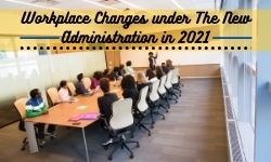 Workplace Changes under The New Administration in 2021 and Beyond!