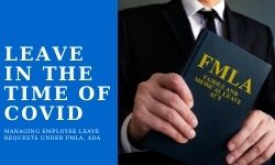 Handling Employee Leave Requests under FMLA, ADA in the Time of COVID