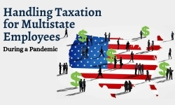 Fundamentals and Best Practices for Handling Taxation of Multistate Employees. Even During a Pandemic!